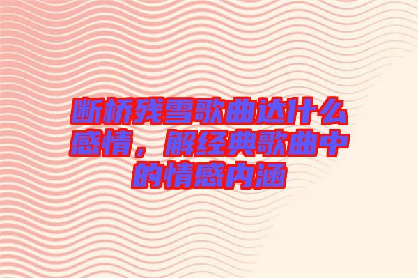 斷橋殘雪歌曲達什么感情，解經(jīng)典歌曲中的情感內(nèi)涵