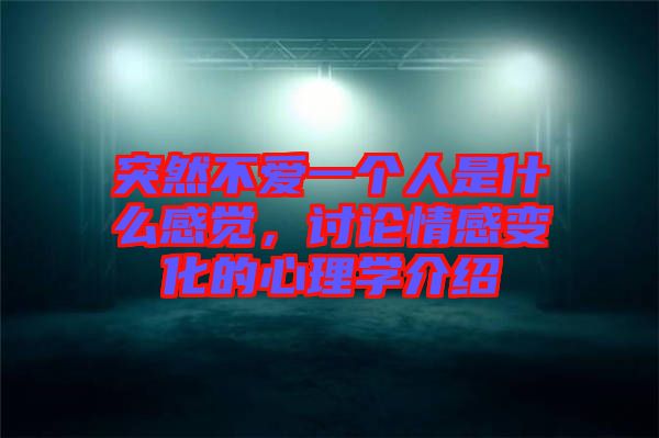 突然不愛(ài)一個(gè)人是什么感覺(jué)，討論情感變化的心理學(xué)介紹