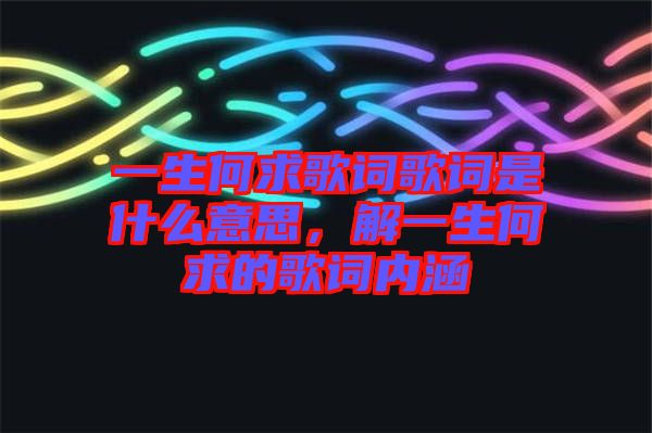 一生何求歌詞歌詞是什么意思，解一生何求的歌詞內(nèi)涵