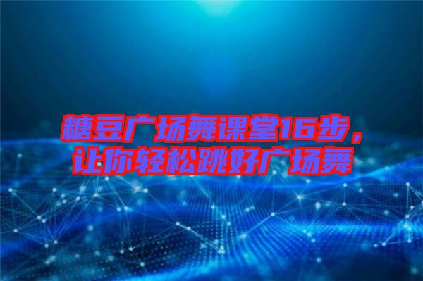 糖豆廣場舞課堂16步，讓你輕松跳好廣場舞