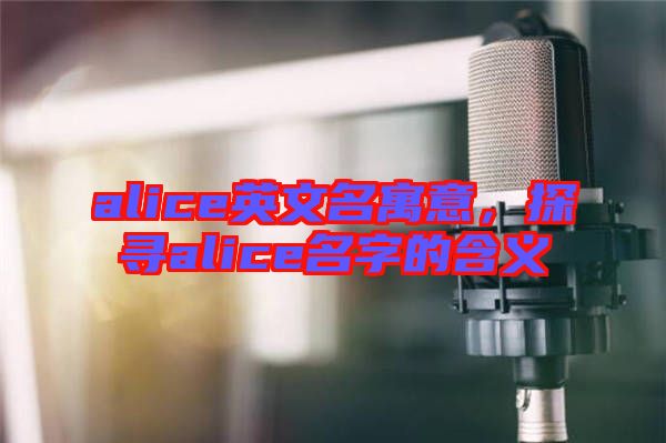 alice英文名寓意，探尋alice名字的含義