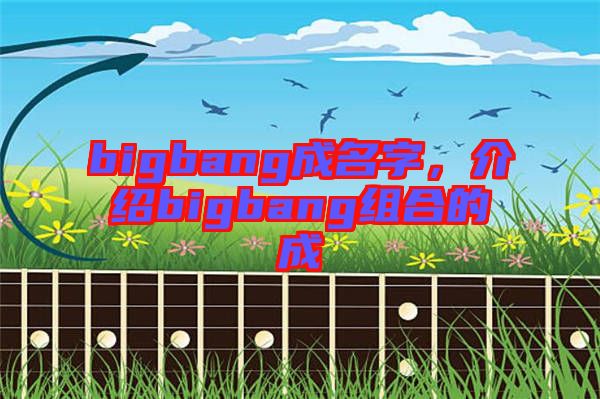 bigbang成名字，介紹bigbang組合的成