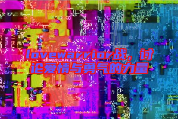 lovewarrior戰(zhàn)，討論愛情與勇氣的力量