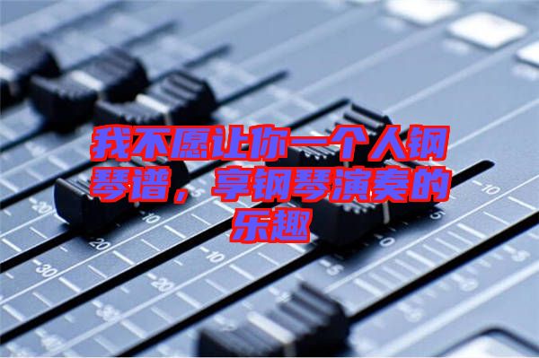 我不愿讓你一個(gè)人鋼琴譜，享鋼琴演奏的樂(lè)趣