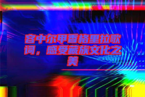 容中爾甲香格里拉歌詞，感受藏族文化之美