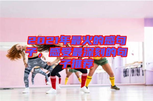 2021年最火的感句子，感受最深刻的句子推薦