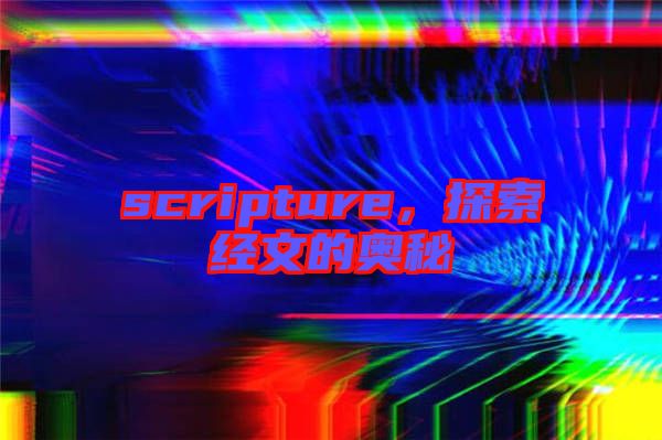 scripture，探索經(jīng)文的奧秘