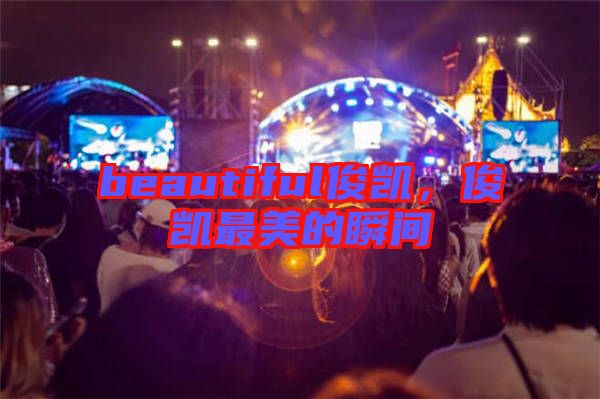 beautiful俊凱，俊凱最美的瞬間