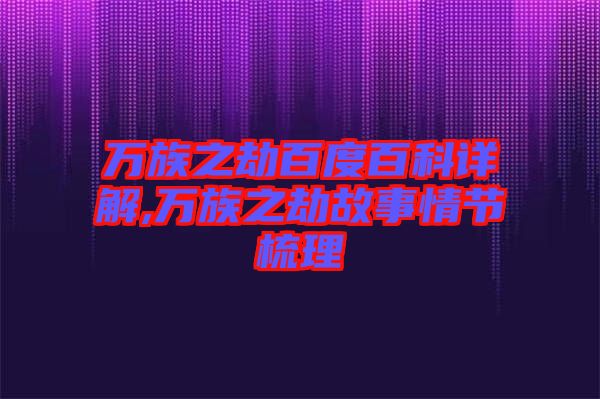 萬(wàn)族之劫百度百科詳解,萬(wàn)族之劫故事情節(jié)梳理