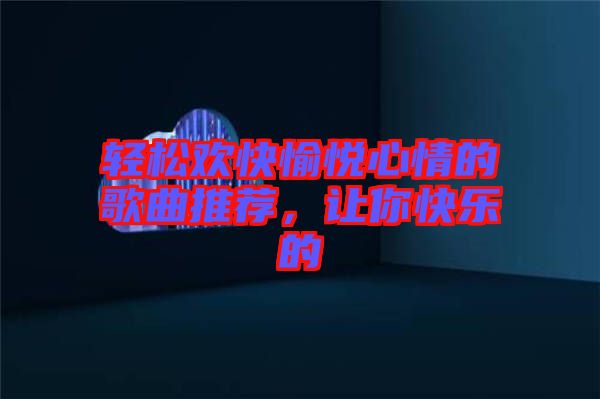 輕松歡快愉悅心情的歌曲推薦，讓你快樂(lè)的