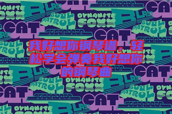 我好想你鋼琴譜，輕松學(xué)會(huì)彈奏我好想你的鋼琴曲