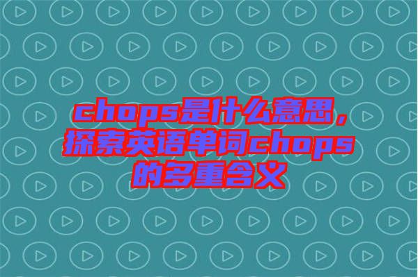 chops是什么意思，探索英語單詞chops的多重含義
