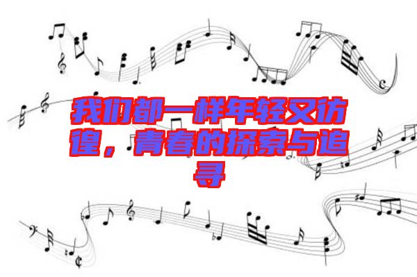 我們都一樣年輕又彷徨，青春的探索與追尋