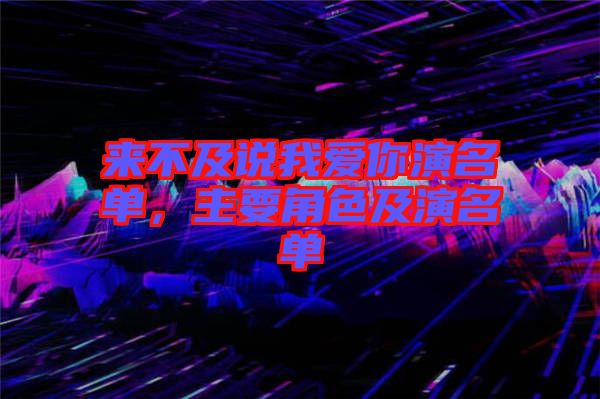 來不及說我愛你演名單，主要角色及演名單