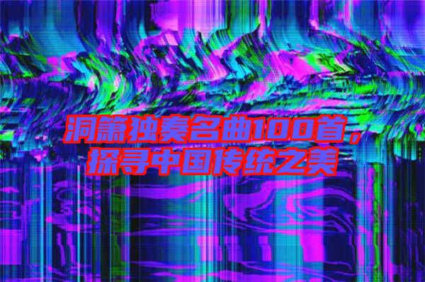 洞簫獨奏名曲100首，探尋中國傳統(tǒng)之美