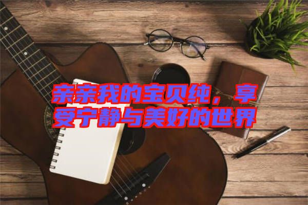 親親我的寶貝純，享受寧靜與美好的世界