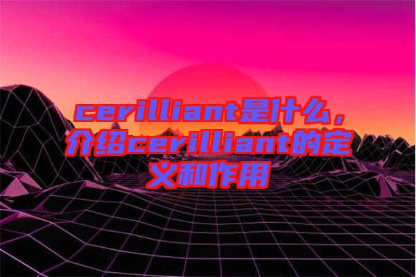 cerilliant是什么，介紹cerilliant的定義和作用