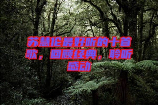 蘇慧倫最好聽的十首歌，回顧經(jīng)典，聆聽感動(dòng)