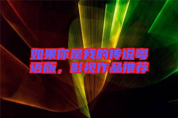 如果你是我的傳說粵語版，影視作品推薦