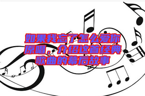 如果我忘了怎么愛(ài)你原唱，介紹這首經(jīng)典歌曲的幕后故事