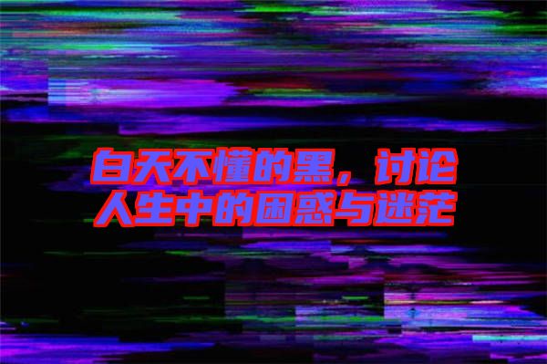 白天不懂的黑，討論人生中的困惑與迷茫