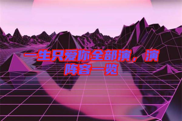 一生只愛你全部演，演陣容一覽