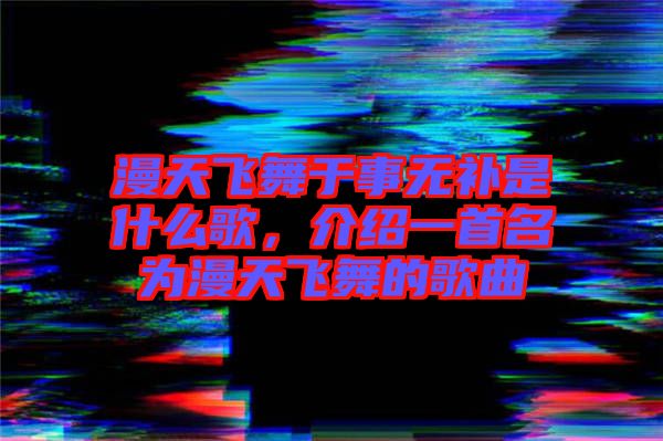 漫天飛舞于事無補(bǔ)是什么歌，介紹一首名為漫天飛舞的歌曲