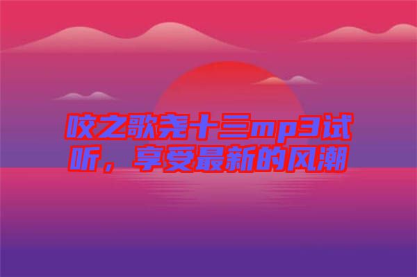 咬之歌堯十三mp3試聽，享受最新的風潮