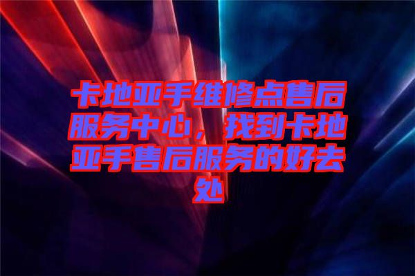 卡地亞手維修點售后服務(wù)中心，找到卡地亞手售后服務(wù)的好去處
