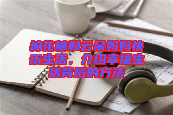 棉花糖和云朵媽媽快樂生活，介紹幸福生活背后的方法