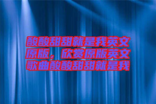 酸酸甜甜就是我英文原版，欣賞原版英文歌曲酸酸甜甜就是我