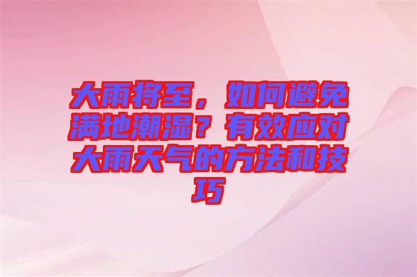 大雨將至，如何避免滿地潮濕？有效應(yīng)對(duì)大雨天氣的方法和技巧