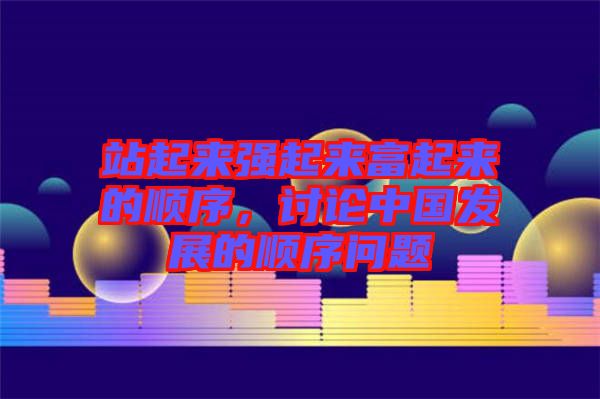 站起來(lái)強(qiáng)起來(lái)富起來(lái)的順序，討論中國(guó)發(fā)展的順序問(wèn)題