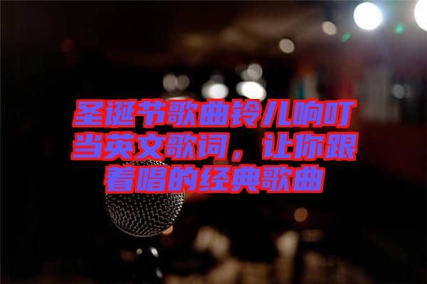 圣誕節(jié)歌曲鈴兒響叮當(dāng)英文歌詞，讓你跟著唱的經(jīng)典歌曲