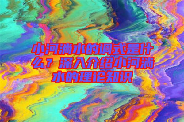 小河淌水的調式是什么？深入介紹小河淌水的理論知識