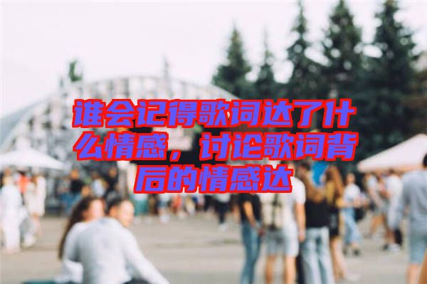 誰會記得歌詞達了什么情感，討論歌詞背后的情感達