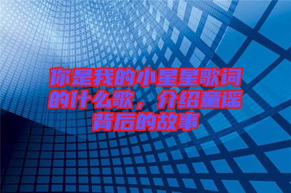 你是我的小星星歌詞的什么歌，介紹童謠背后的故事