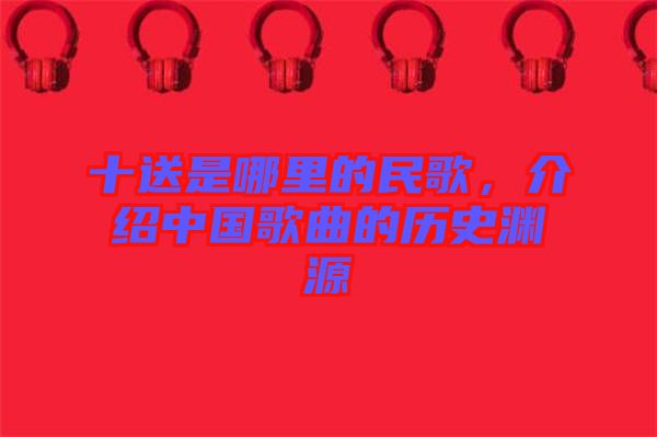 十送是哪里的民歌，介紹中國歌曲的歷史淵源