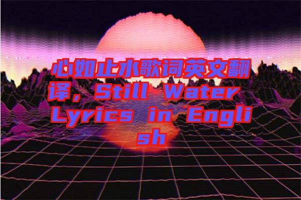 心如止水歌詞英文翻譯，Still Water Lyrics in English