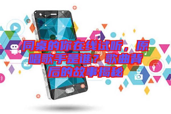 同桌的你在線試聽，原唱歌手是誰？歌曲背后的故事揭秘