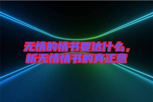無情的情書要達(dá)什么，析無情情書的真正意