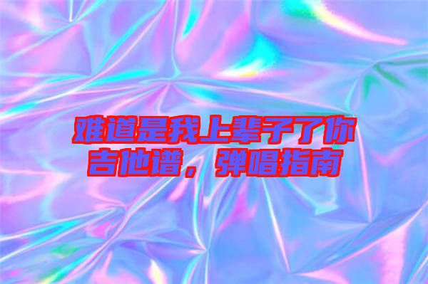 難道是我上輩子了你吉他譜，彈唱指南