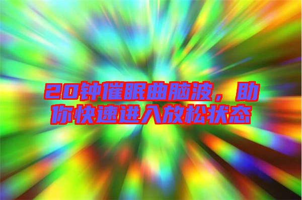 20鐘催眠曲腦波，助你快速進(jìn)入放松狀態(tài)