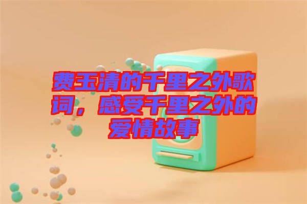 費玉清的千里之外歌詞，感受千里之外的愛情故事