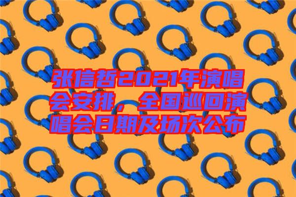 張信哲2021年演唱會安排，全國巡回演唱會日期及場次公布