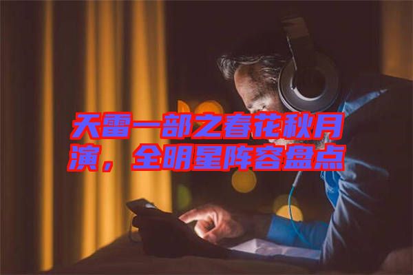 天雷一部之春花秋月演，全明星陣容盤點