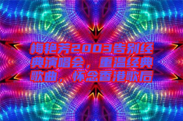 梅艷芳2003告別經(jīng)典演唱會(huì)，重溫經(jīng)典歌曲，懷念香港歌后