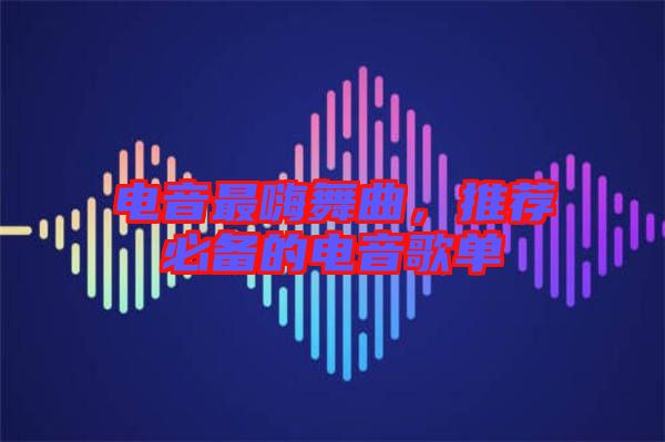 電音最嗨舞曲，推薦必備的電音歌單