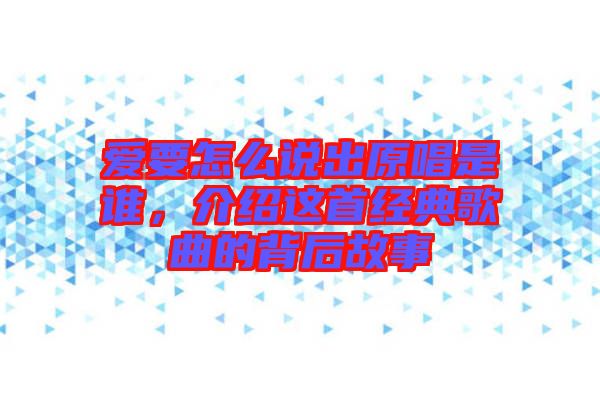 愛要怎么說出原唱是誰，介紹這首經(jīng)典歌曲的背后故事