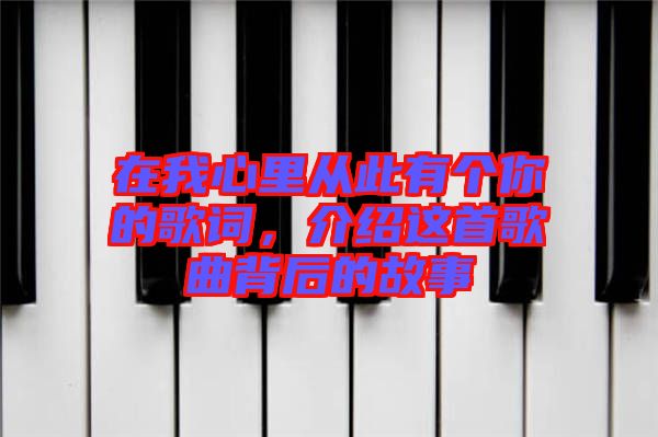 在我心里從此有個(gè)你的歌詞，介紹這首歌曲背后的故事